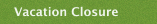 Vacation Closure
